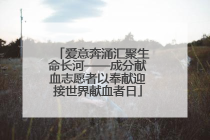爱意奔涌汇聚生命长河——成分献血志愿者以奉献迎接世界献血者日