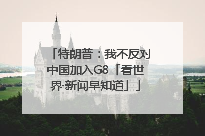 特朗普：我不反对中国加入G8「看世界·新闻早知道」