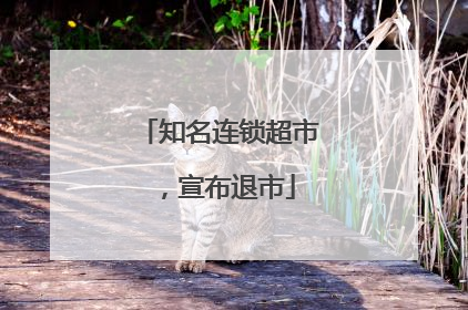 知名连锁超市，宣布退市