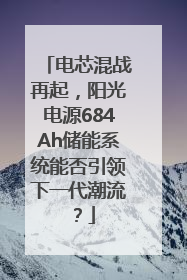 电芯混战再起，阳光电源684Ah储能系统能否引领下一代潮流？
