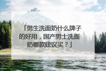男生洗面奶什么牌子的好用，国产男士洗面奶哪款建议买？