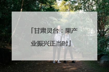 甘肃灵台：果产业振兴正当时