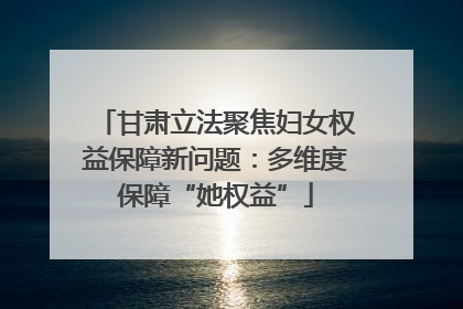 甘肃立法聚焦妇女权益保障新问题：多维度保障“她权益”