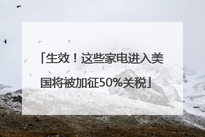 生效！这些家电进入美国将被加征50%关税
