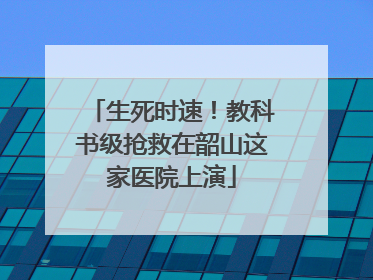 生死时速！教科书级抢救在韶山这家医院上演