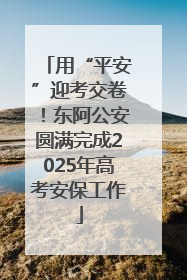 用“平安”迎考交卷！东阿公安圆满完成2025年高考安保工作