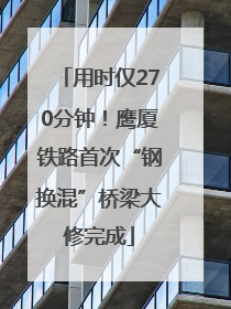 用时仅270分钟！鹰厦铁路首次“钢换混”桥梁大修完成