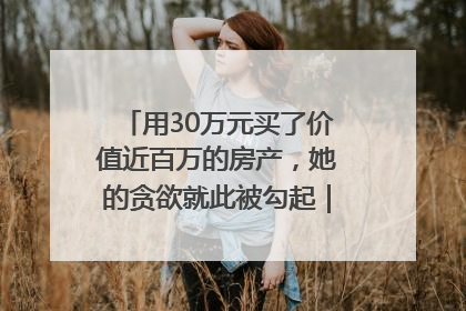 用30万元买了价值近百万的房产，她的贪欲就此被勾起｜今晚九点半