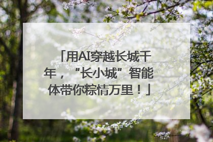 用AI穿越长城千年，“长小城”智能体带你粽情万里！