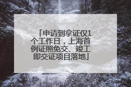 申请到拿证仅1个工作日，上海首例证照免交、竣工即交证项目落地