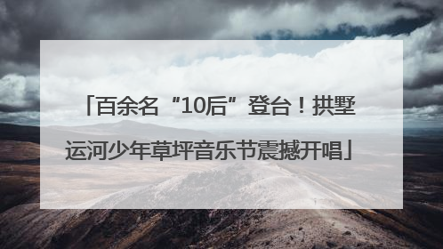 百余名“10后”登台！拱墅运河少年草坪音乐节震撼开唱