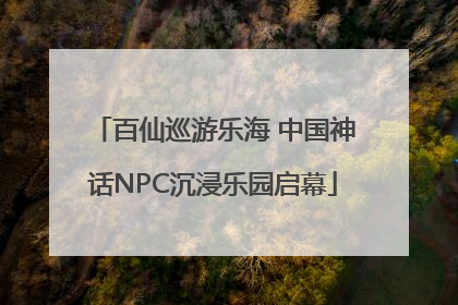 百仙巡游乐海 中国神话NPC沉浸乐园启幕