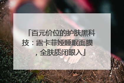 百元价位的护肤黑科技：露卡菲娅睡眠面膜，全肤质闭眼入