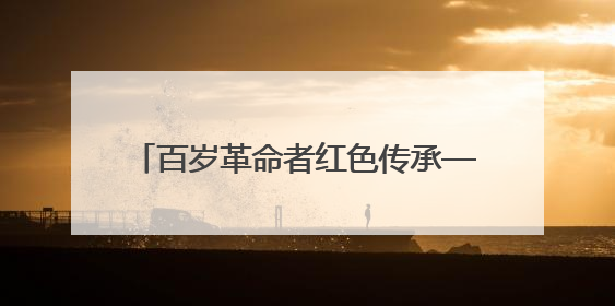 百岁革命者红色传承——武警南平支队开展“七一”主题实践活动