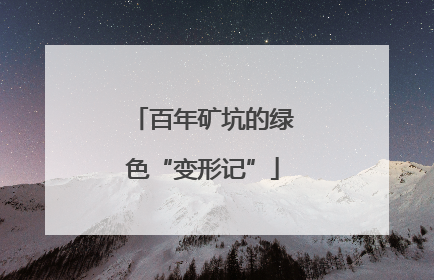 百年矿坑的绿色“变形记”