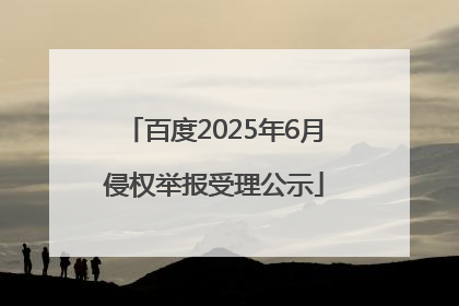 百度2025年6月侵权举报受理公示