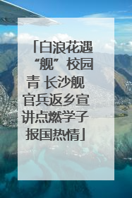 白浪花遇“舰”校园青 长沙舰官兵返乡宣讲点燃学子报国热情