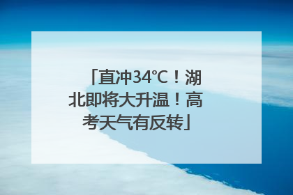 直冲34℃！湖北即将大升温！高考天气有反转