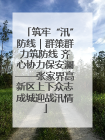 筑牢“汛”防线｜群策群力筑防线 齐心协力保安澜——张家界高新区上下众志成城迎战汛情