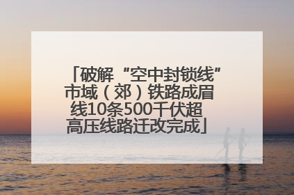 破解“空中封锁线” 市域（郊）铁路成眉线10条500千伏超高压线路迁改完成