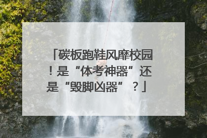 碳板跑鞋风靡校园！是“体考神器”还是“毁脚凶器”？