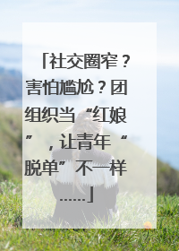 社交圈窄？害怕尴尬？团组织当“红娘”，让青年“脱单”不一样……