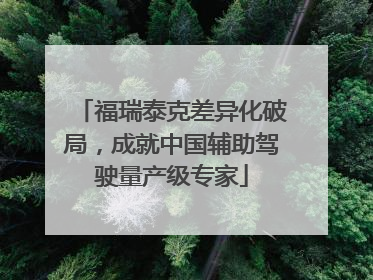 福瑞泰克差异化破局，成就中国辅助驾驶量产级专家