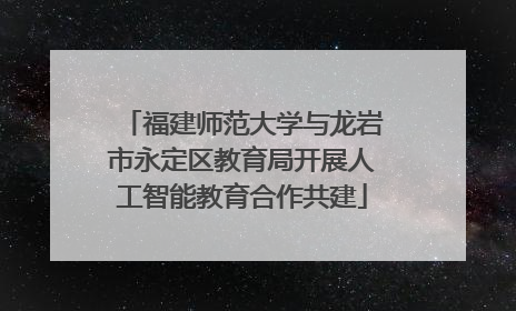 福建师范大学与龙岩市永定区教育局开展人工智能教育合作共建