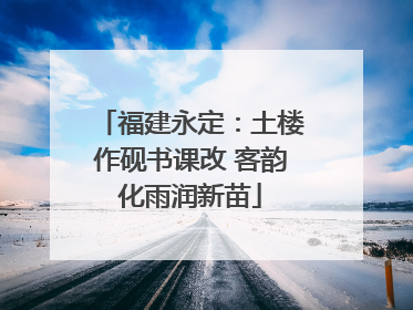 福建永定：土楼作砚书课改 客韵化雨润新苗