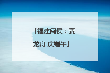福建闽侯：赛龙舟 庆端午