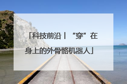 科技前沿丨“穿”在身上的外骨骼机器人