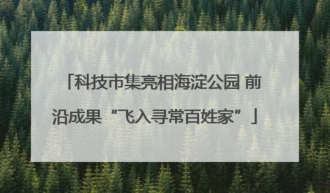 科技市集亮相海淀公园 前沿成果“飞入寻常百姓家”