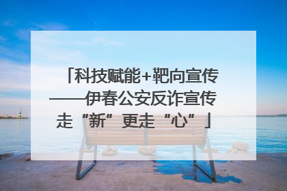科技赋能+靶向宣传——伊春公安反诈宣传走“新”更走“心”