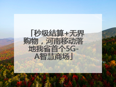 秒级结算+无界购物，河南移动落地我省首个5G-A智慧商场