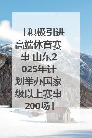 积极引进高端体育赛事 山东2025年计划举办国家级以上赛事200场
