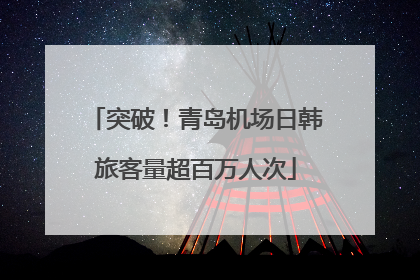 突破！青岛机场日韩旅客量超百万人次