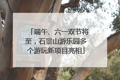 端午、六一双节将至，石景山游乐园多个游玩新项目亮相