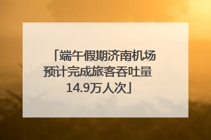 端午假期济南机场预计完成旅客吞吐量14.9万人次