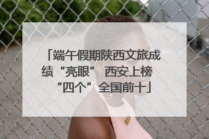 端午假期陕西文旅成绩“亮眼” 西安上榜“四个”全国前十