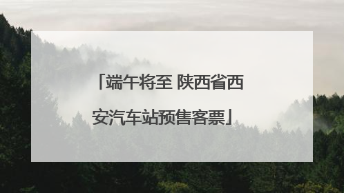 端午将至 陕西省西安汽车站预售客票