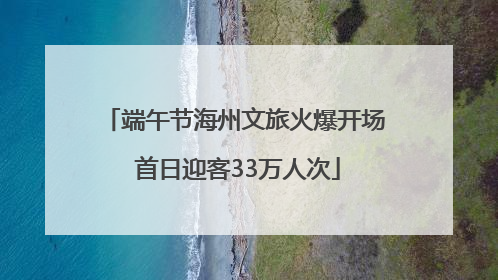 端午节海州文旅火爆开场 首日迎客33万人次