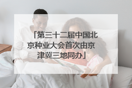第三十二届中国北京种业大会首次由京津冀三地同办