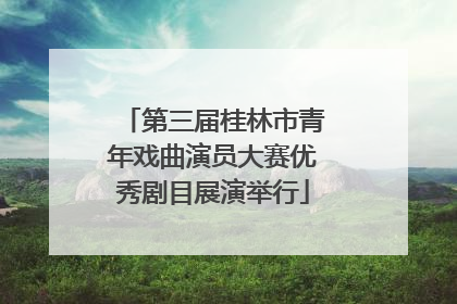 第三届桂林市青年戏曲演员大赛优秀剧目展演举行