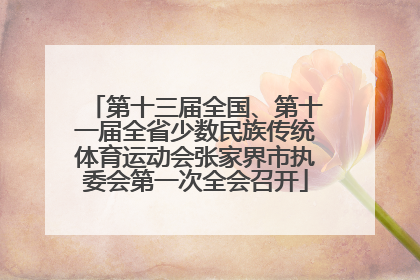 第十三届全国、第十一届全省少数民族传统体育运动会张家界市执委会第一次全会召开