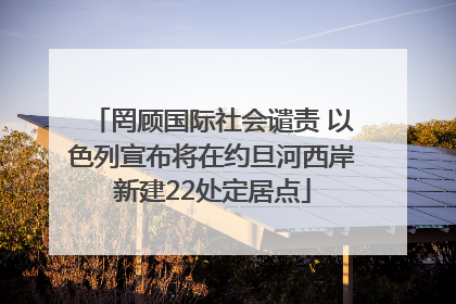 罔顾国际社会谴责 以色列宣布将在约旦河西岸新建22处定居点