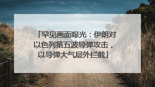 罕见画面曝光：伊朗对以色列第五波导弹攻击，以导弹大气层外拦截
