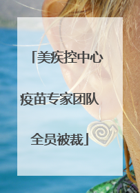 美疾控中心疫苗专家团队全员被裁