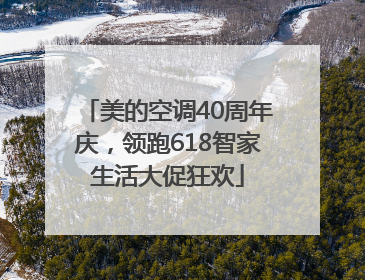 美的空调40周年庆，领跑618智家生活大促狂欢