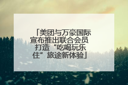 美团与万豪国际宣布推出联合会员 打造“吃喝玩乐住”旅途新体验