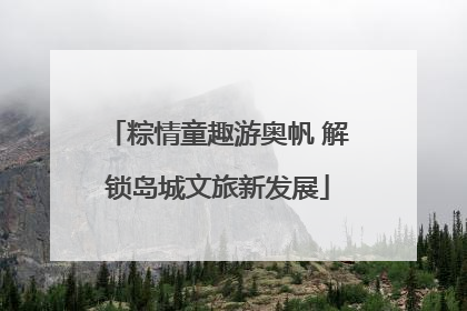 粽情童趣游奥帆 解锁岛城文旅新发展